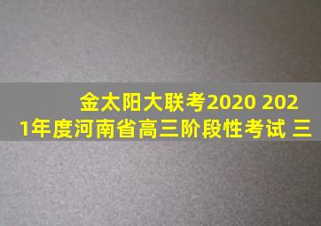 金太阳大联考2020 2021年度河南省高三阶段性考试 三